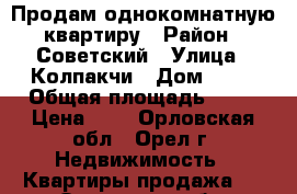 Продам однокомнатную квартиру › Район ­ Советский › Улица ­ Колпакчи › Дом ­ 29 › Общая площадь ­ 43 › Цена ­ 1 - Орловская обл., Орел г. Недвижимость » Квартиры продажа   . Орловская обл.